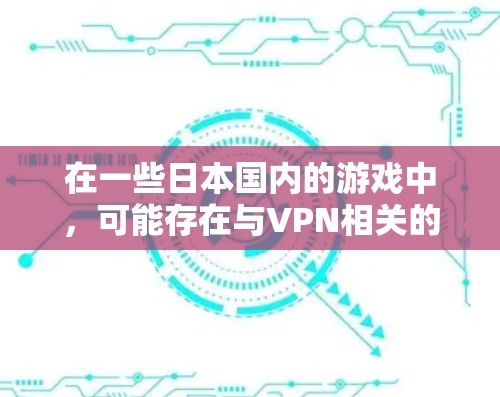 在一些日本国内的游戏中，可能存在与VPN相关的功能或机制。以下是一些可能的情况