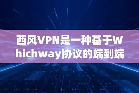西风VPN是一种基于Whichway协议的端到端加密通信工具，用于在互联网上加密传输数据。以下是对西风VPN的详细介绍