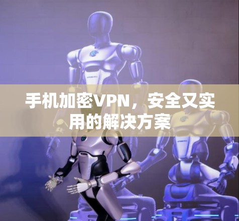 手机加密VPN，安全又实用的解决方案