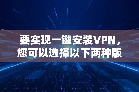 要实现一键安装VPN，您可以选择以下两种版本，根据您的需求选择
