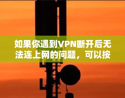如果你遇到VPN断开后无法连上网的问题，可以按照以下步骤进行排查和解决