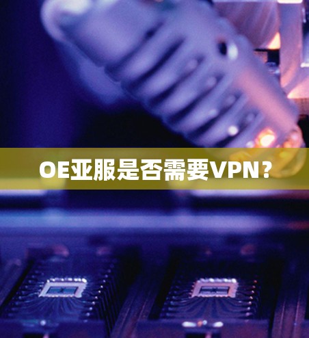 OE亚服是否需要VPN？