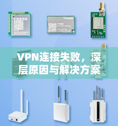 VPN连接失败，深层原因与解决方案