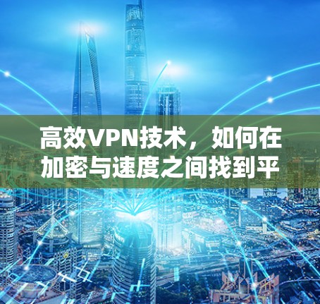 高效VPN技术，如何在加密与速度之间找到平衡