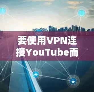 要使用VPN连接YouTube而不卡顿，您可以选择以下一种可靠的VPN