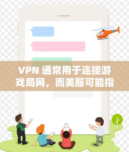 VPN 通常用于连接游戏局网，而美服可能指的是在游戏局网上使用特定的服务器环境。如果你指的是在游戏局网上使用特定的服务器环境，那么以下是一些步骤和建议
