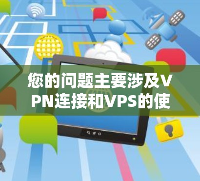 您的问题主要涉及VPN连接和VPS的使用情况。以下是详细的解释和建议