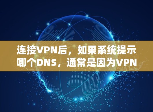 连接VPN后，如果系统提示哪个DNS，通常是因为VPN服务器或服务器上的DNS解析能力不足，导致无法解析目标IP地址。以下是一些常见的解决方法