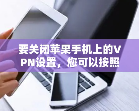 要关闭苹果手机上的VPN设置，您可以按照以下步骤操作