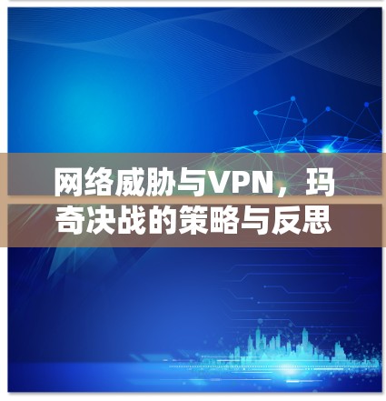 网络威胁与VPN，玛奇决战的策略与反思