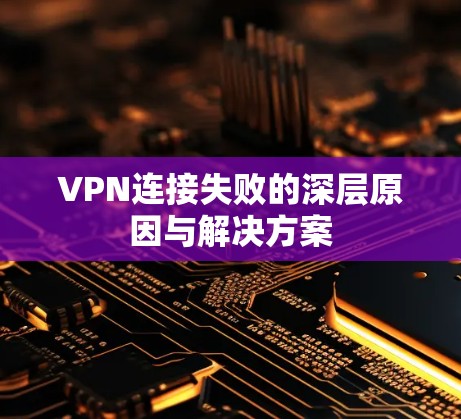 VPN连接失败的深层原因与解决方案