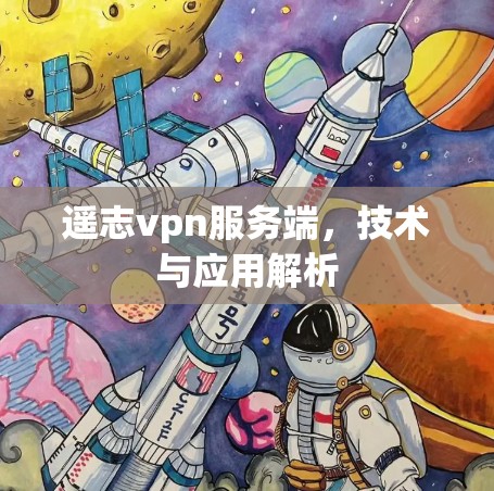 遥志vpn服务端，技术与应用解析