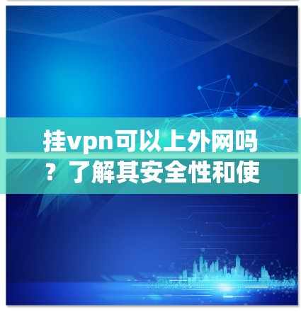 挂vpn可以上外网吗？了解其安全性和使用方法