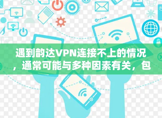 遇到韵达VPN连接不上的情况，通常可能与多种因素有关，包括网络问题、恶意软件、服务器问题或其他系统问题。以下是一些可能的解决步骤