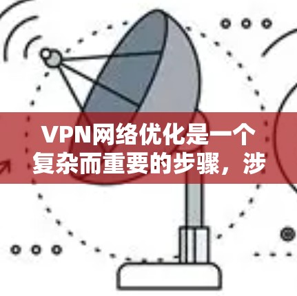 VPN网络优化是一个复杂而重要的步骤，涉及多个方面，包括设置、安全、连接质量和安全措施。以下是对 VPN 网络优化的详细总结