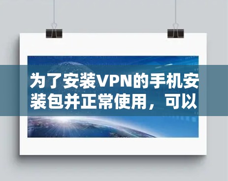 为了安装VPN的手机安装包并正常使用，可以按照以下步骤操作