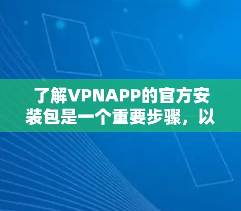 了解VPNAPP的官方安装包是一个重要步骤，以下是对该步骤的详细指南