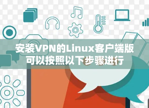 安装VPN的Linux客户端版可以按照以下步骤进行 安装VPN的Linux客户端版可以按照以下步骤进行