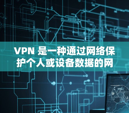 VPN 是一种通过网络保护个人或设备数据的网络服务,通常通过专门的客户端或软件实现。以下是使用 VPN 的步骤和注意事项 VPN 是一种通过网络保护个人或设备数据的网络服务,通常通过专门的客户端或软件实现。以下是使用 VPN 的步骤和注意事项