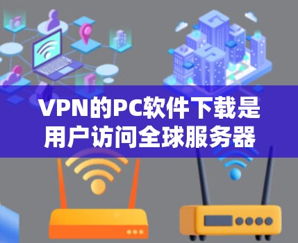 VPN的PC软件下载是用户访问全球服务器或网站时常用的工具。以下是一些常用的VPN软件推荐 VPN的PC软件下载是用户访问全球服务器或网站时常用的工具。以下是一些常用的VPN软件推荐