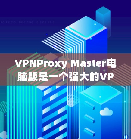 VPNProxy Master电脑版是一个强大的VPN代理工具,旨在帮助用户将本地计算机的IP地址转换为远程IP地址,从而访问全球互联网。以下是一个详细的使用指南,涵盖其基本功能、配置和使用步骤 VPNProxy Master电脑版是一个强大的VPN代理工具,旨在帮助用户将本地计算机的IP地址转换为远程IP地址,从而访问全球互联网。以下是一个详细的使用指南,涵盖其基本功能、配置和使用步骤