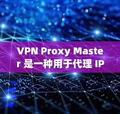 VPN Proxy Master 是一种用于代理 IP 地址的工具，通常用于在本地计算机上运行的VPN服务。它能够将 VPN 服务连接到你的本地设备，避免了需要在服务器上运行VPN服务的麻烦