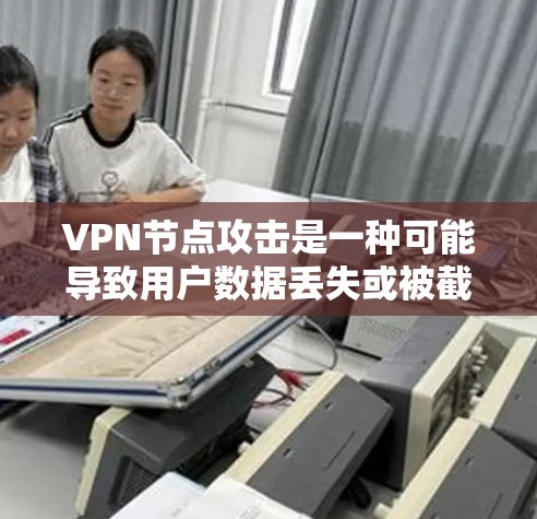 VPN节点攻击是一种可能导致用户数据丢失或被截获的网络安全问题。以下是一些关键点，帮助您理解并预防此类攻击