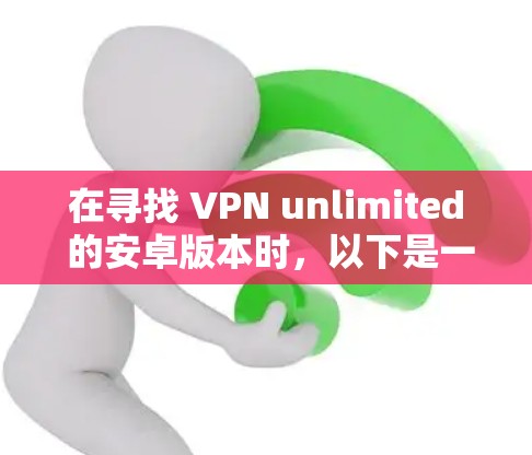 在寻找 VPN unlimited 的安卓版本时，以下是一些推荐的解决方案
