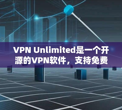 VPN Unlimited是一个开源的VPN软件，支持免费版和付费版。以下是它的最新版下载链接和一些使用指南