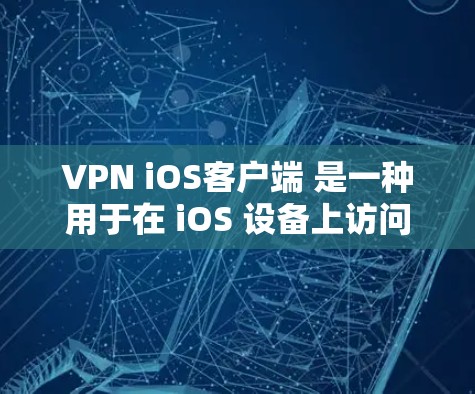 VPN iOS客户端 是一种用于在 iOS 设备上访问互联网的软件，通过VPN技术提供 secure 环境。以下是一些关于 VPN iOS客户端 的常见问题和解决方案