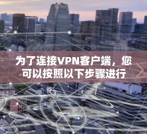 为了连接VPN客户端，您可以按照以下步骤进行