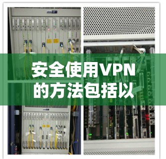 安全使用VPN的方法包括以下步骤