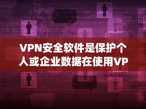 VPN安全软件是保护个人或企业数据在使用VPN时的安全工具。以下是对几种 popular VPN 安全软件的详细介绍