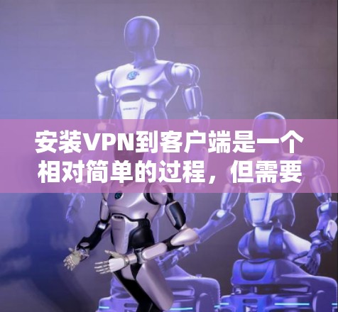 安装VPN到客户端是一个相对简单的过程，但需要了解其基本概念和操作步骤。以下是一步步的指南，帮助你顺利安装VPN