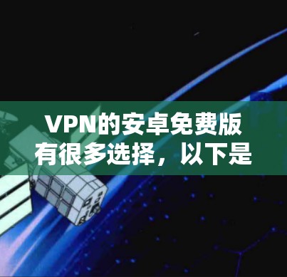VPN的安卓免费版有很多选择，以下是一些常见的软件推荐，供您参考
