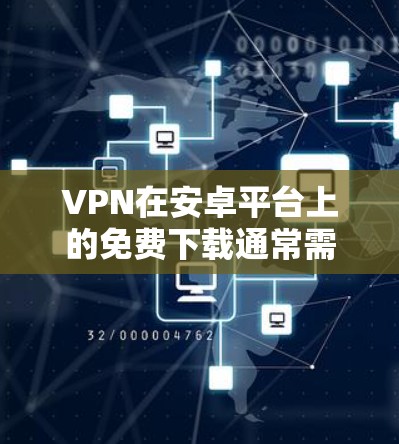 VPN在安卓平台上的免费下载通常需要通过合法的软件安装。以下是一些常见的免费VPN软件推荐，供您参考