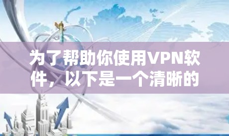 为了帮助你使用VPN软件，以下是一个清晰的步骤指南