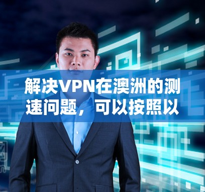 解决VPN在澳洲的测速问题，可以按照以下步骤进行