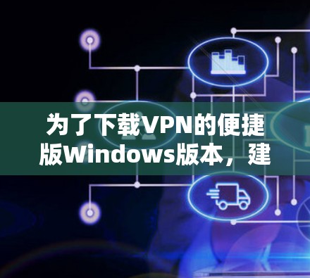 为了下载VPN的便捷版Windows版本，建议按照以下步骤操作