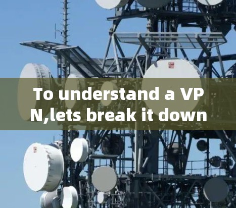 To understand a VPN,lets break it down into key areas: