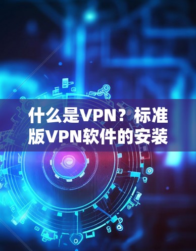 什么是VPN？标准版VPN软件的安装步骤