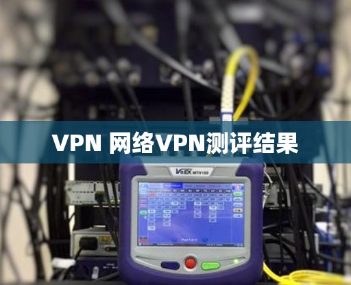 VPN 网络VPN测评结果