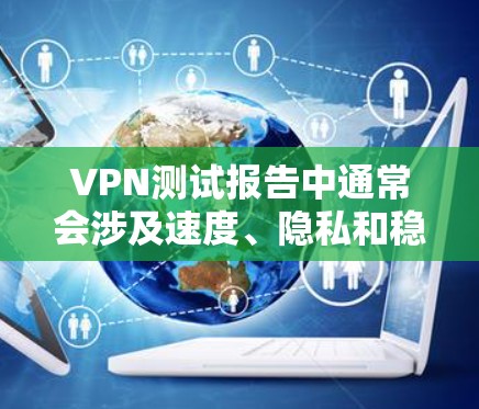VPN测试报告中通常会涉及速度、隐私和稳定性三个方面，这些是评估一个VPN工具性能的重要指标。以下是速度、隐私和稳定性的一些关键点分析