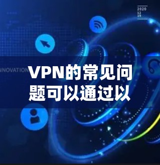 VPN的常见问题可以通过以下步骤逐步解决