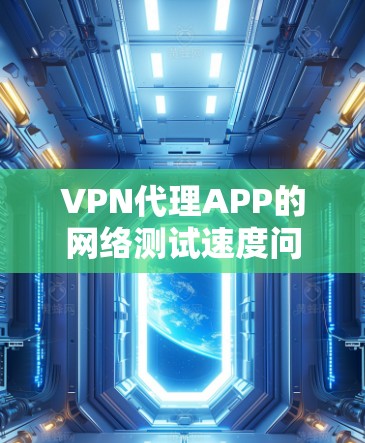 VPN代理APP的网络测试速度问题通常与多种因素相关，包括网络连接、服务器设置、服务器设备、服务器响应时间以及软件版本等因素。以下是一些常见的原因和解决方法