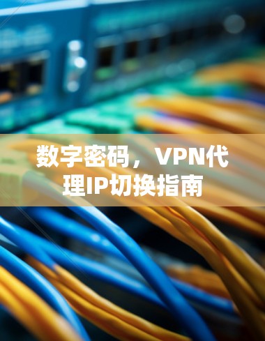 数字密码，VPN代理IP切换指南