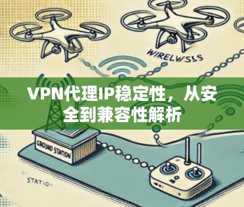 VPN代理IP稳定性，从安全到兼容性解析