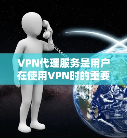 VPN代理服务是用户在使用VPN时的重要选择，不同代理公司有不同的特点和优势，因此在选择的时候需要综合考虑自己的需求和情况。以下是一些常见的VPN代理服务特点和比较要点