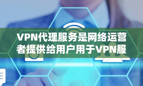 VPN代理服务是网络运营者提供给用户用于VPN服务的代理公司，这些代理公司通过网络连接用户，提供加密传输的服务。以下是几种主要的VPN代理公司及其服务领域