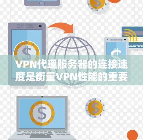 VPN代理服务器的连接速度是衡量VPN性能的重要指标。以下是对VPN代理服务器连接速度的评估分析，涵盖评估方法、工具推荐以及如何优化连接速度等内容